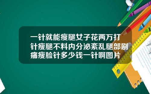 一针就能瘦腿女子花两万打针瘦腿不料内分泌紊乱腿部剧痛瘦脸针多少钱一针啊图片