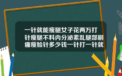 一针就能瘦腿女子花两万打针瘦腿不料内分泌紊乱腿部剧痛瘦脸针多少钱一针打一针就够了吗图片