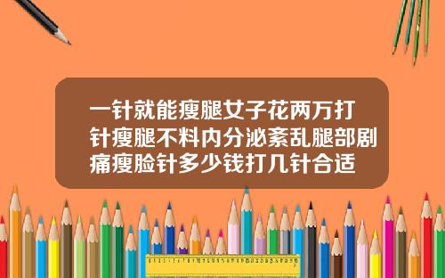一针就能瘦腿女子花两万打针瘦腿不料内分泌紊乱腿部剧痛瘦脸针多少钱打几针合适