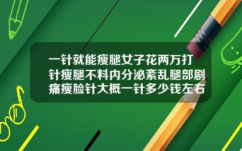 一针就能瘦腿女子花两万打针瘦腿不料内分泌紊乱腿部剧痛瘦脸针大概一针多少钱左右