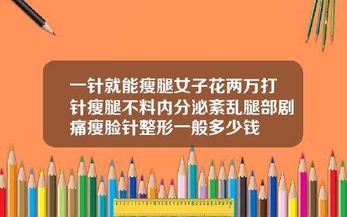 一针就能瘦腿女子花两万打针瘦腿不料内分泌紊乱腿部剧痛瘦脸针整形一般多少钱