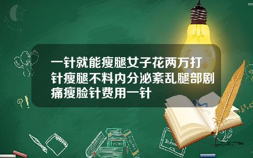 一针就能瘦腿女子花两万打针瘦腿不料内分泌紊乱腿部剧痛瘦脸针费用一针