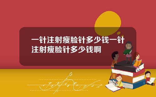 一针注射瘦脸针多少钱一针注射瘦脸针多少钱啊