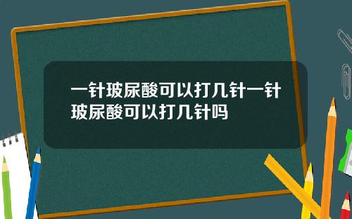 一针玻尿酸可以打几针一针玻尿酸可以打几针吗
