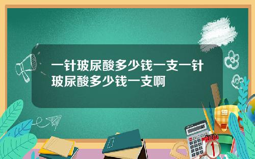 一针玻尿酸多少钱一支一针玻尿酸多少钱一支啊