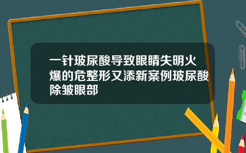 一针玻尿酸导致眼睛失明火爆的危整形又添新案例玻尿酸除皱眼部