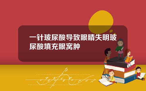 一针玻尿酸导致眼睛失明玻尿酸填充眼窝肿