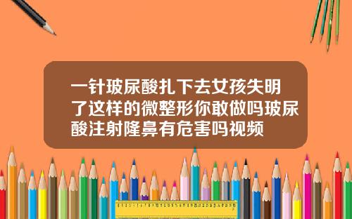 一针玻尿酸扎下去女孩失明了这样的微整形你敢做吗玻尿酸注射隆鼻有危害吗视频