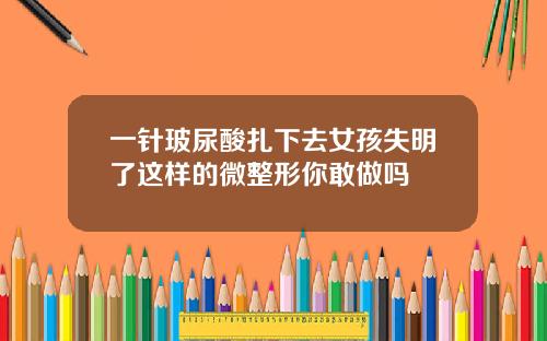 一针玻尿酸扎下去女孩失明了这样的微整形你敢做吗