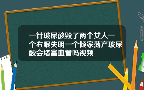 一针玻尿酸毁了两个女人一个右眼失明一个倾家荡产玻尿酸会堵塞血管吗视频