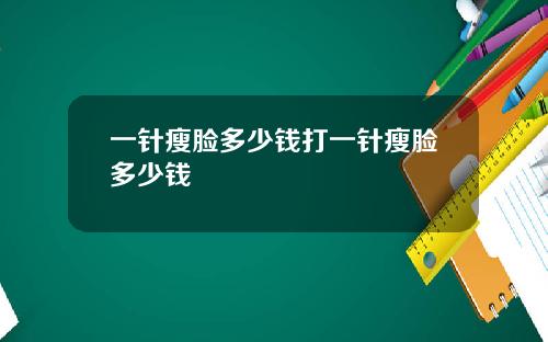 一针瘦脸多少钱打一针瘦脸多少钱