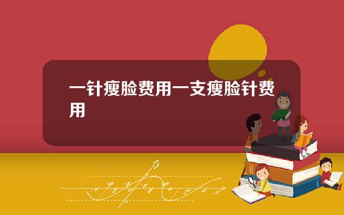 一针瘦脸费用一支瘦脸针费用