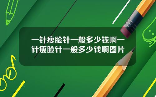 一针瘦脸针一般多少钱啊一针瘦脸针一般多少钱啊图片