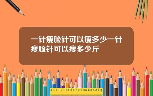 一针瘦脸针可以瘦多少一针瘦脸针可以瘦多少斤