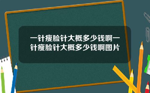 一针瘦脸针大概多少钱啊一针瘦脸针大概多少钱啊图片