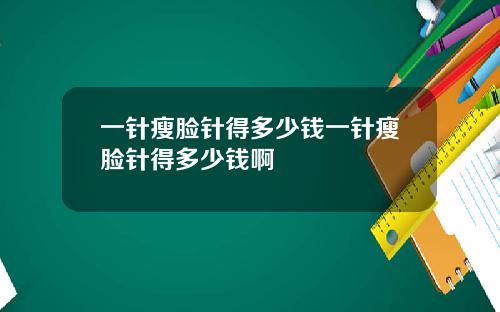 一针瘦脸针得多少钱一针瘦脸针得多少钱啊