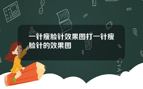 一针瘦脸针效果图打一针瘦脸针的效果图