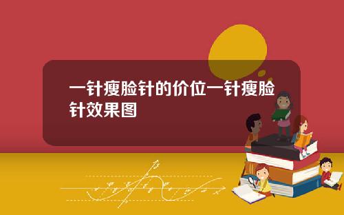 一针瘦脸针的价位一针瘦脸针效果图