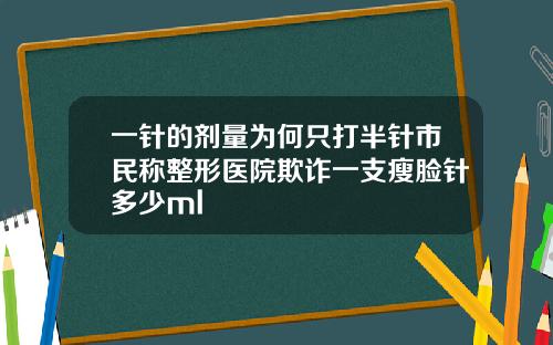 一针的剂量为何只打半针市民称整形医院欺诈一支瘦脸针多少ml