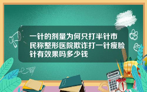 一针的剂量为何只打半针市民称整形医院欺诈打一针瘦脸针有效果吗多少钱