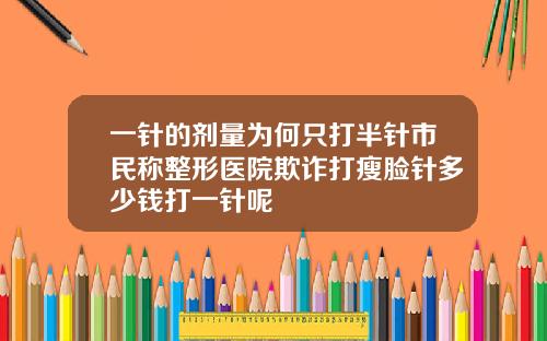 一针的剂量为何只打半针市民称整形医院欺诈打瘦脸针多少钱打一针呢