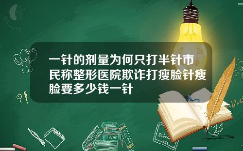 一针的剂量为何只打半针市民称整形医院欺诈打瘦脸针瘦脸要多少钱一针