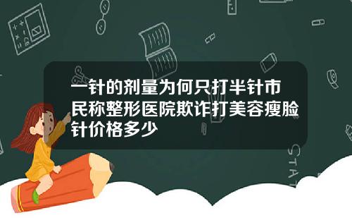一针的剂量为何只打半针市民称整形医院欺诈打美容瘦脸针价格多少