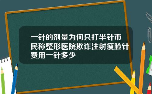 一针的剂量为何只打半针市民称整形医院欺诈注射瘦脸针费用一针多少