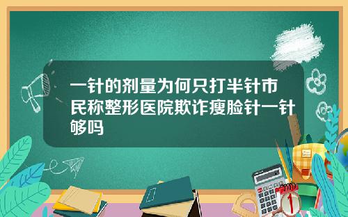 一针的剂量为何只打半针市民称整形医院欺诈瘦脸针一针够吗