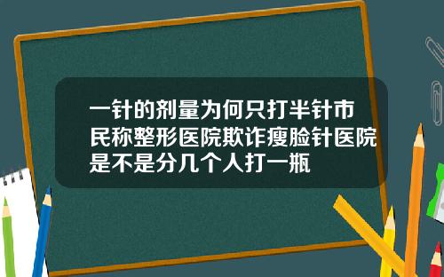 一针的剂量为何只打半针市民称整形医院欺诈瘦脸针医院是不是分几个人打一瓶