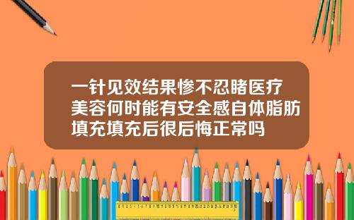 一针见效结果惨不忍睹医疗美容何时能有安全感自体脂肪填充填充后很后悔正常吗