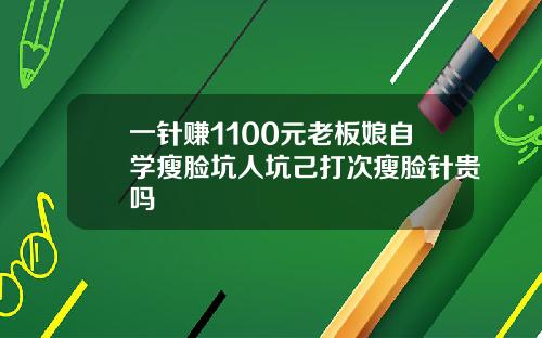 一针赚1100元老板娘自学瘦脸坑人坑己打次瘦脸针贵吗