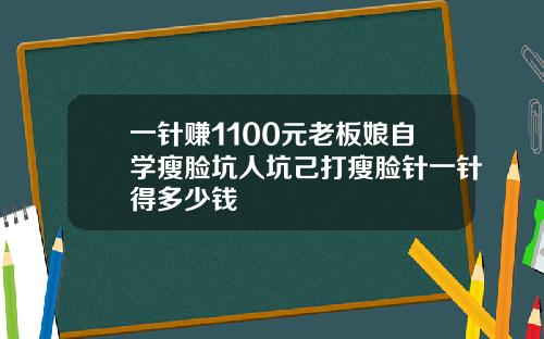 一针赚1100元老板娘自学瘦脸坑人坑己打瘦脸针一针得多少钱