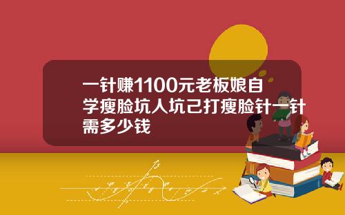 一针赚1100元老板娘自学瘦脸坑人坑己打瘦脸针一针需多少钱