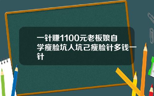 一针赚1100元老板娘自学瘦脸坑人坑己瘦脸针多钱一针