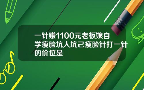 一针赚1100元老板娘自学瘦脸坑人坑己瘦脸针打一针的价位是