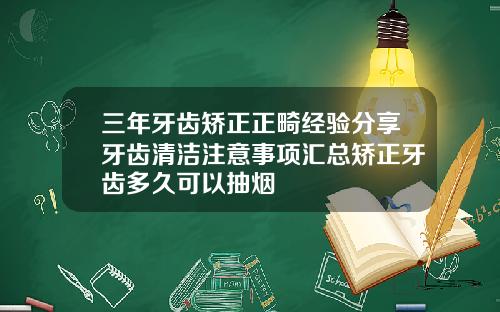 三年牙齿矫正正畸经验分享牙齿清洁注意事项汇总矫正牙齿多久可以抽烟