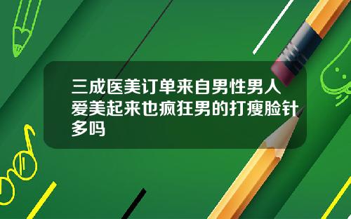 三成医美订单来自男性男人爱美起来也疯狂男的打瘦脸针多吗