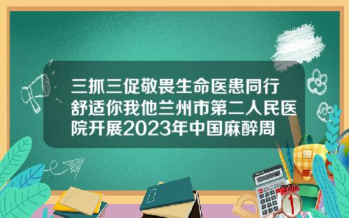 三抓三促敬畏生命医患同行舒适你我他兰州市第二人民医院开展2023年中国麻醉周宣传活动