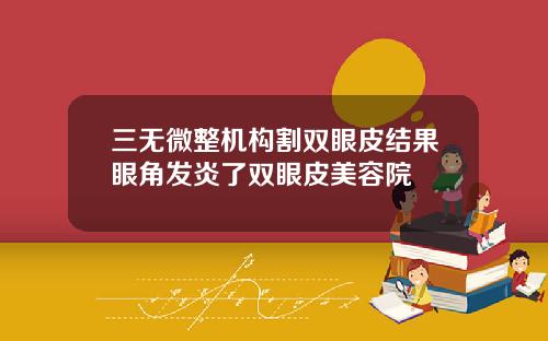 三无微整机构割双眼皮结果眼角发炎了双眼皮美容院