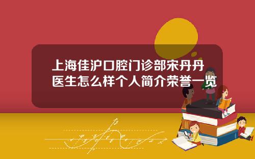 上海佳沪口腔门诊部宋丹丹医生怎么样个人简介荣誉一览