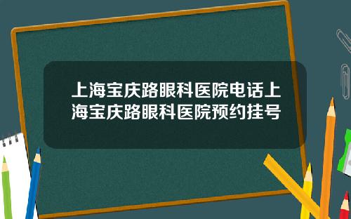 上海宝庆路眼科医院电话上海宝庆路眼科医院预约挂号