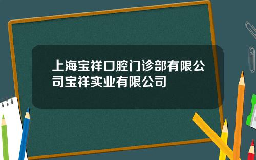 上海宝祥口腔门诊部有限公司宝祥实业有限公司