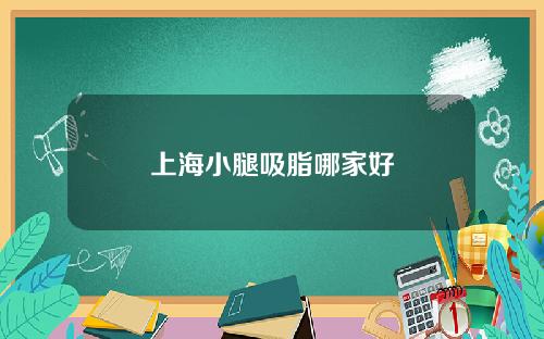 上海小腿吸脂哪家好