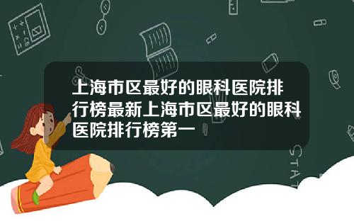 上海市区最好的眼科医院排行榜最新上海市区最好的眼科医院排行榜第一