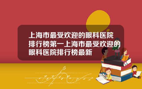 上海市最受欢迎的眼科医院排行榜第一上海市最受欢迎的眼科医院排行榜最新