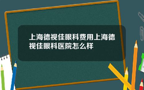 上海德视佳眼科费用上海德视佳眼科医院怎么样