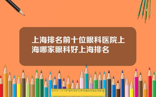 上海排名前十位眼科医院上海哪家眼科好上海排名