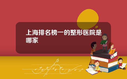 上海排名榜一的整形医院是哪家