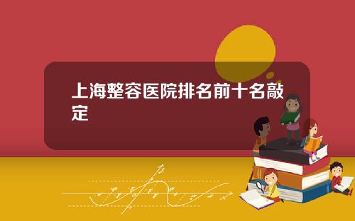 上海整容医院排名前十名敲定